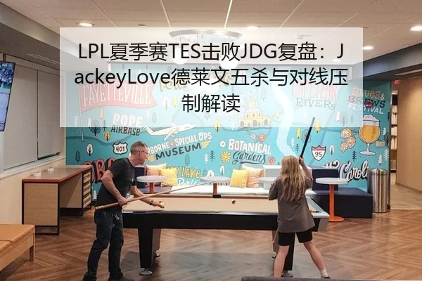 LPL夏季赛TES击败JDG复盘：JackeyLove德莱文五杀与对线压制解读