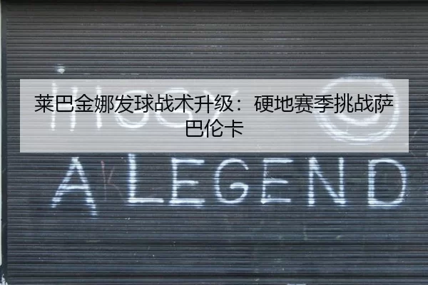 莱巴金娜发球战术升级：硬地赛季挑战萨巴伦卡