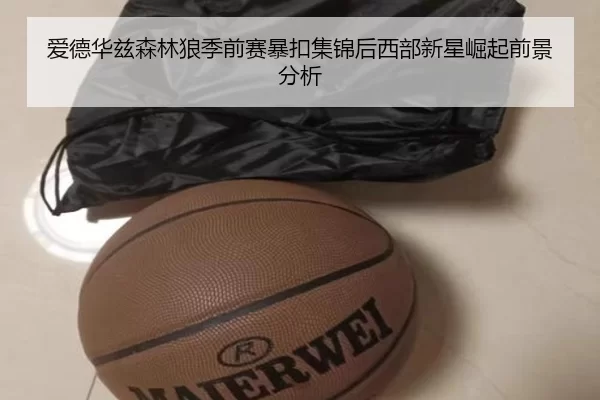爱德华兹森林狼季前赛暴扣集锦后西部新星崛起前景分析